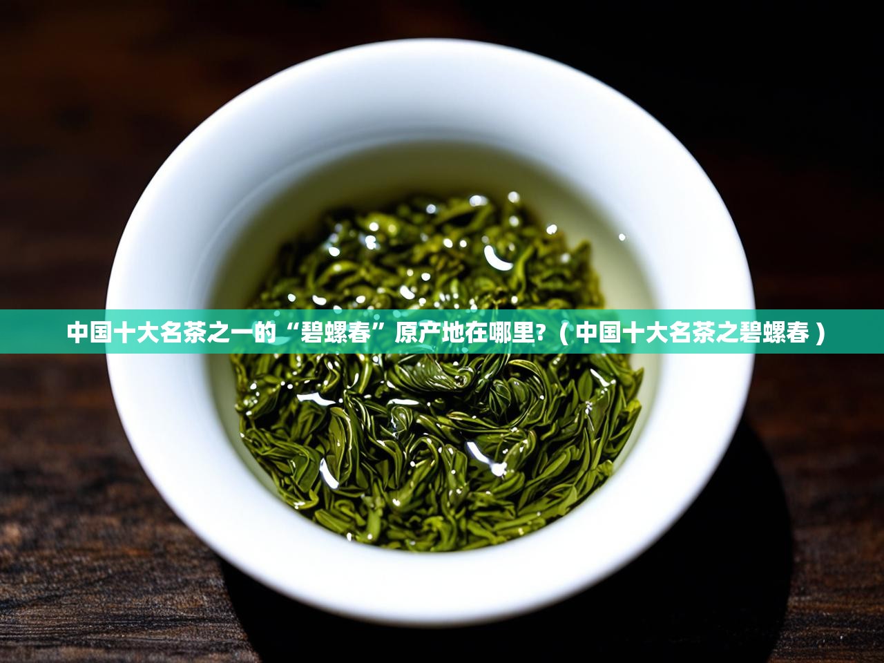  中国十大名茶之一的“碧螺春”原产地在哪里?  ( 中国十大名茶之碧螺春 )