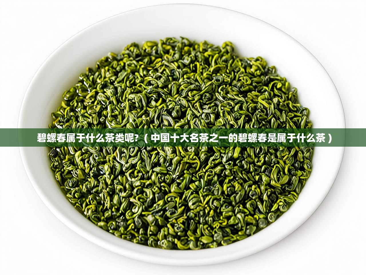  碧螺春属于什么茶类呢?  ( 中国十大名茶之一的碧螺春是属于什么茶 )