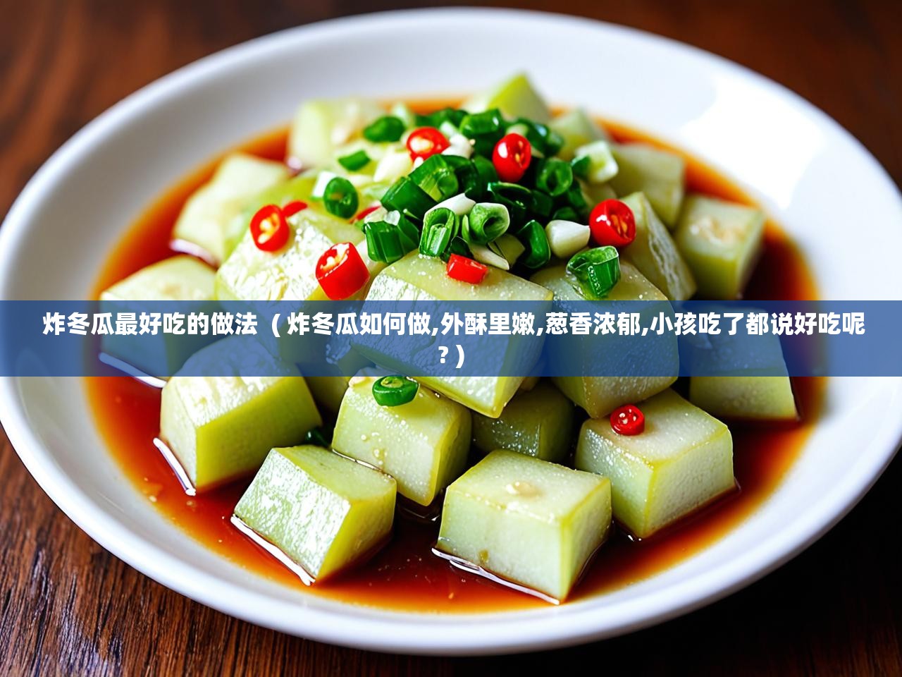  炸冬瓜最好吃的做法  ( 炸冬瓜如何做,外酥里嫩,葱香浓郁,小孩吃了都说好吃呢? )