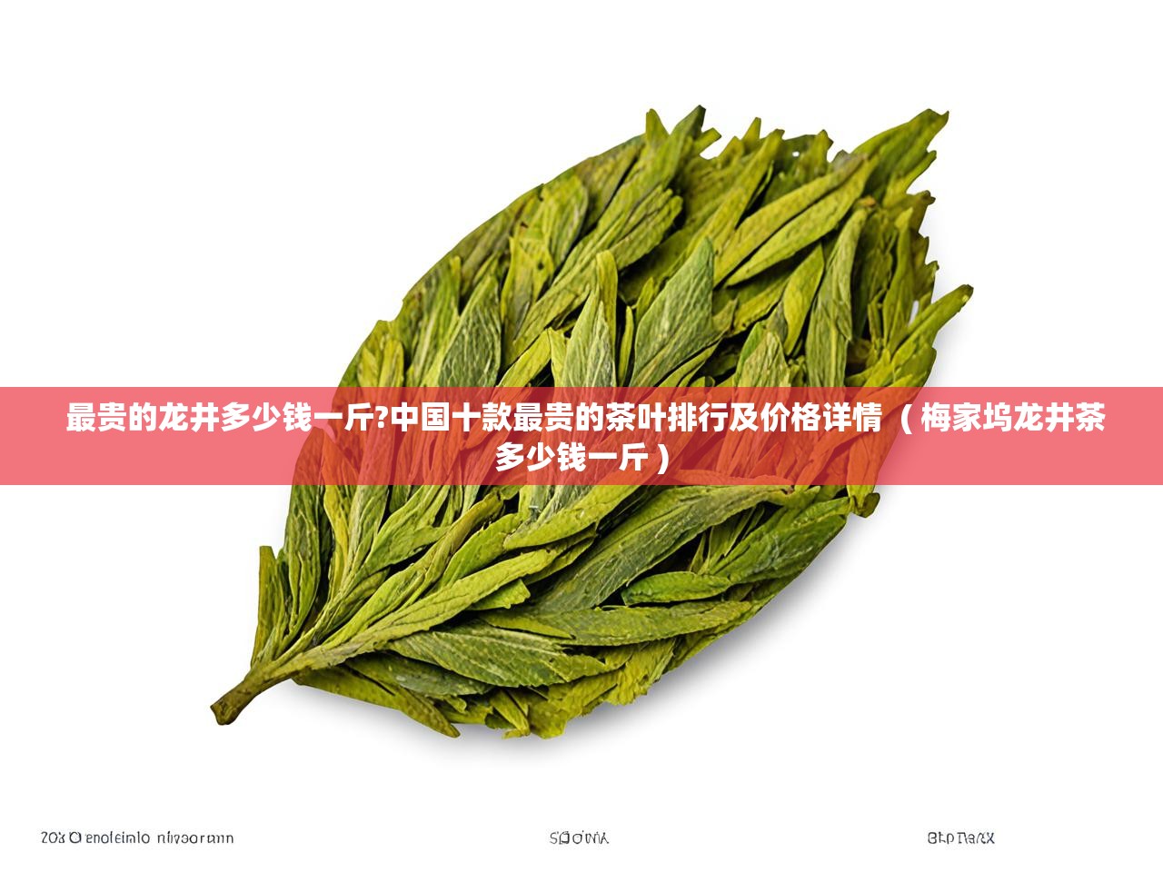 详细阅读: 最贵的龙井多少钱一斤?中国十款最贵的茶叶排行及价格详情  ( 梅家坞龙井茶多少钱一斤 )  最贵的龙井多少钱一斤?中国十款最贵的茶叶排行及价格详情  ( 梅家坞龙井茶多少钱一斤 )