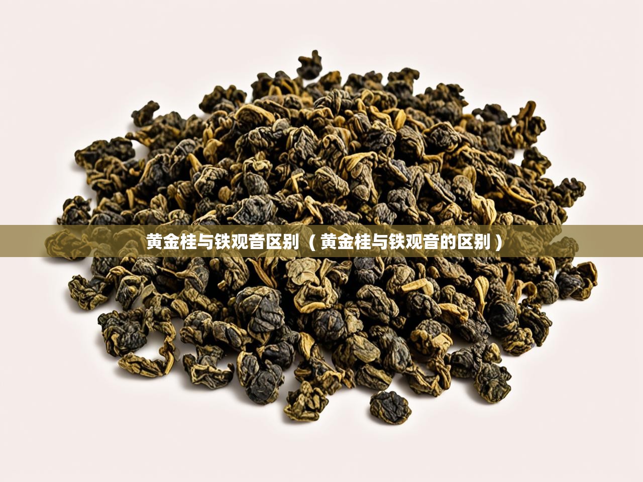 详细阅读: 黄金桂与铁观音区别  ( 黄金桂与铁观音的区别 )  黄金桂与铁观音区别  ( 黄金桂与铁观音的区别 )