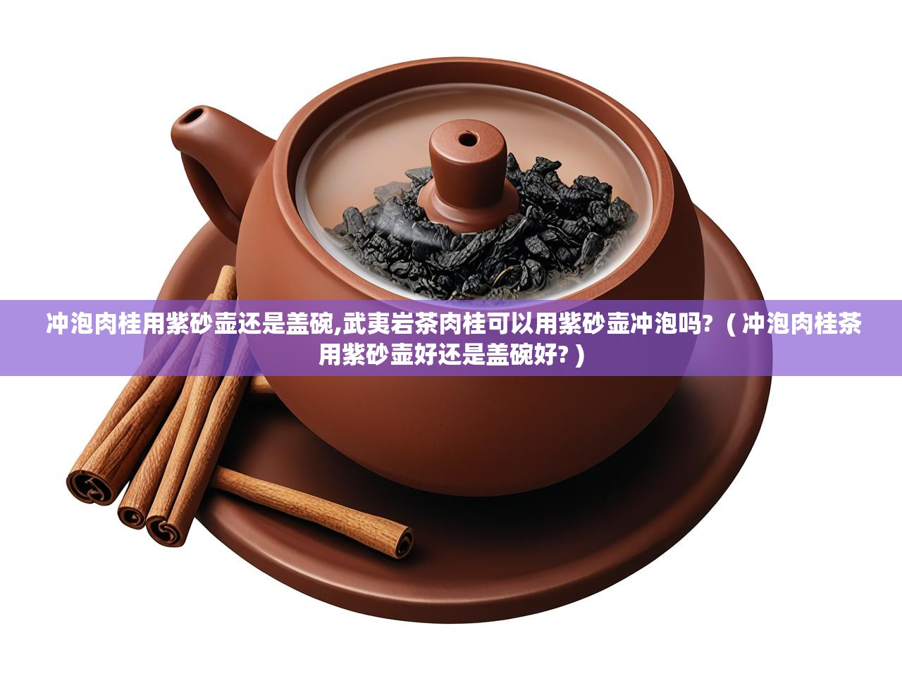  冲泡肉桂用紫砂壶还是盖碗,武夷岩茶肉桂可以用紫砂壶冲泡吗?  ( 冲泡肉桂茶用紫砂壶好还是盖碗好? )