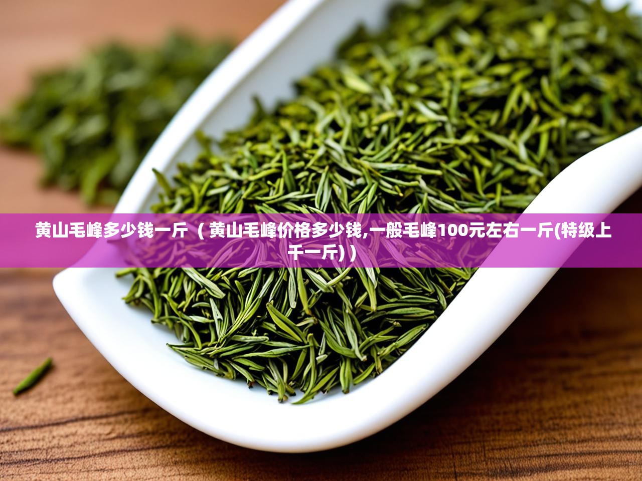  黄山毛峰多少钱一斤  ( 黄山毛峰价格多少钱,一般毛峰100元左右一斤(特级上千一斤) )
