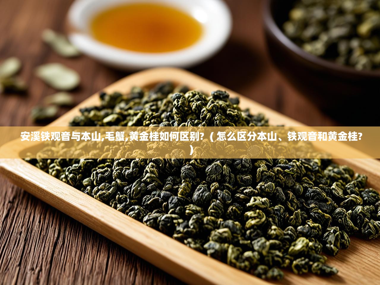  安溪铁观音与本山,毛蟹,黄金桂如何区别?  ( 怎么区分本山、铁观音和黄金桂? )
