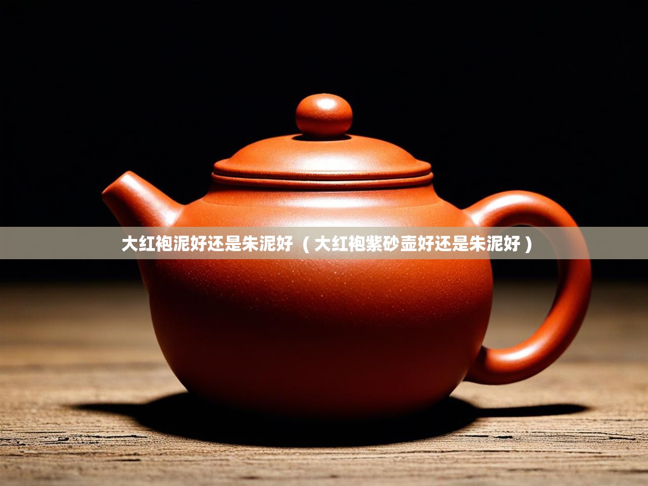  大红袍泥好还是朱泥好  ( 大红袍紫砂壶好还是朱泥好 )