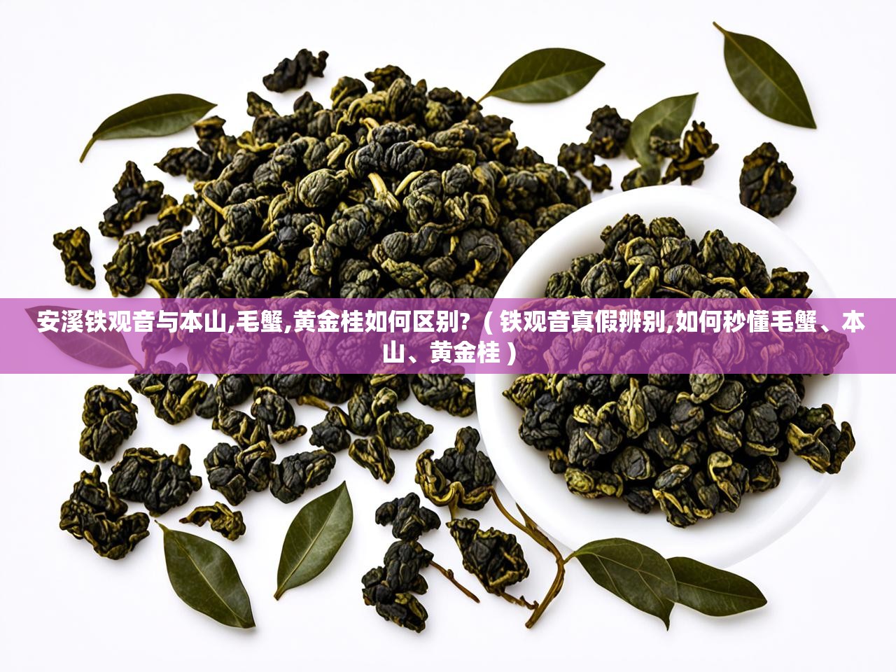  安溪铁观音与本山,毛蟹,黄金桂如何区别?  ( 铁观音真假辨别,如何秒懂毛蟹、本山、黄金桂 )