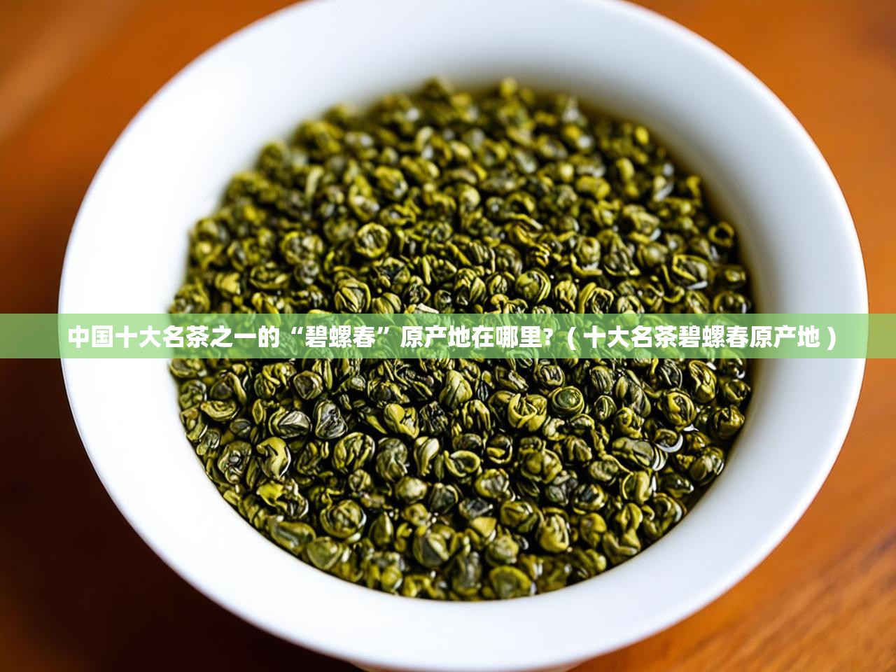  中国十大名茶之一的“碧螺春”原产地在哪里?  ( 十大名茶碧螺春原产地 )