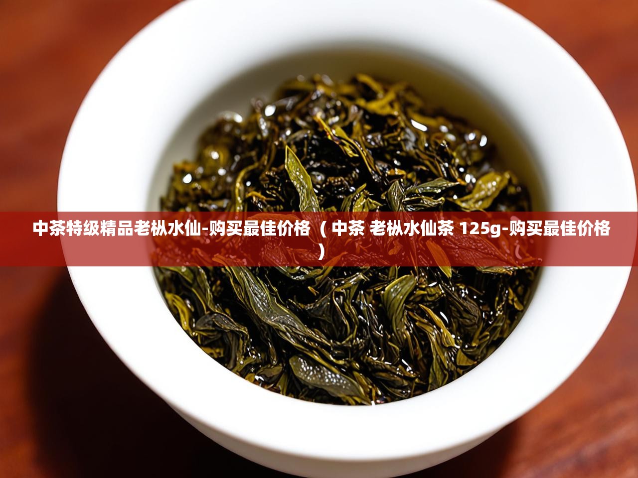  中茶特级精品老枞水仙-购买最佳价格  ( 中茶 老枞水仙茶 125g-购买最佳价格 )