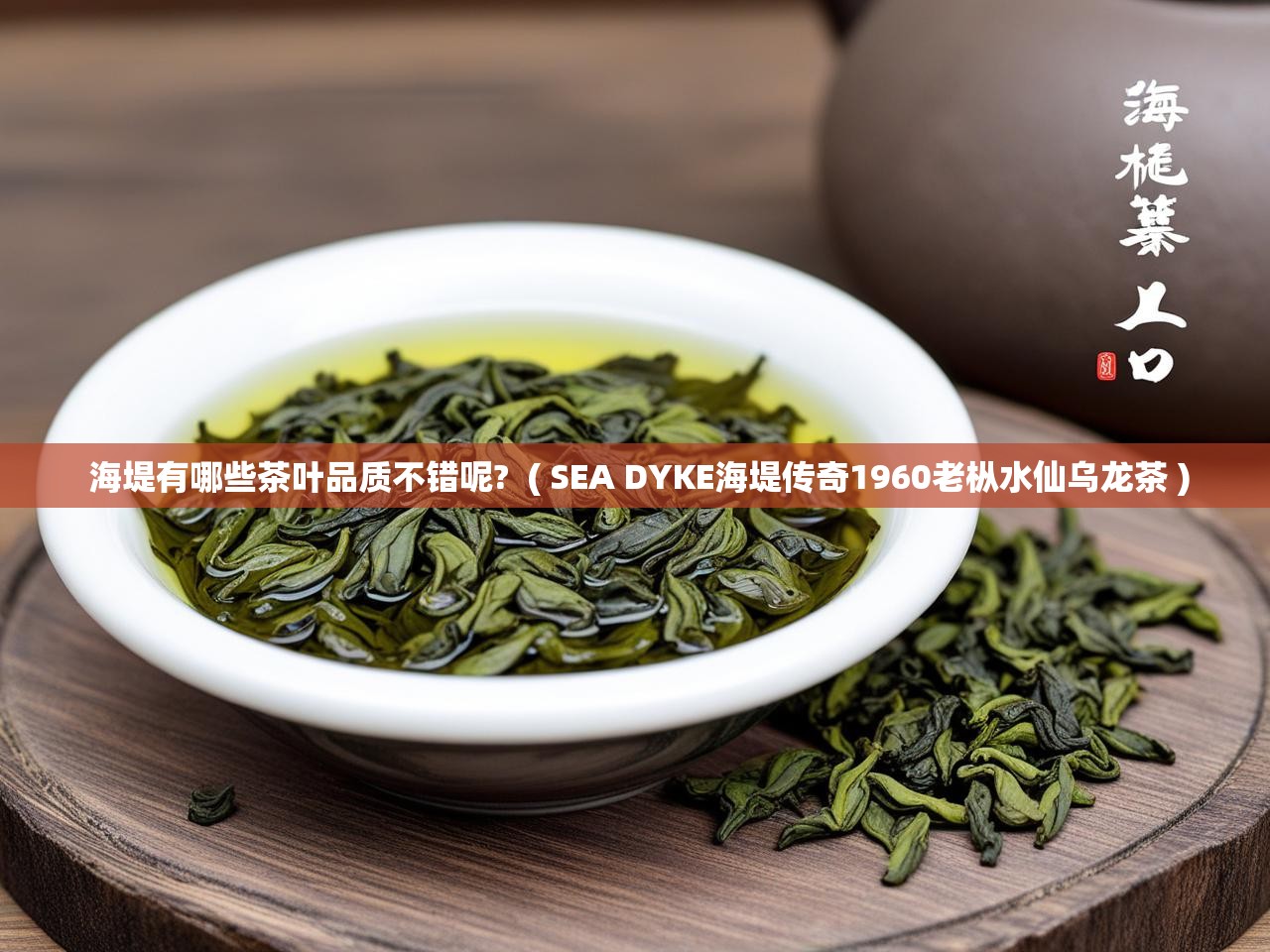  海堤有哪些茶叶品质不错呢?  ( SEA DYKE海堤传奇1960老枞水仙乌龙茶 )
