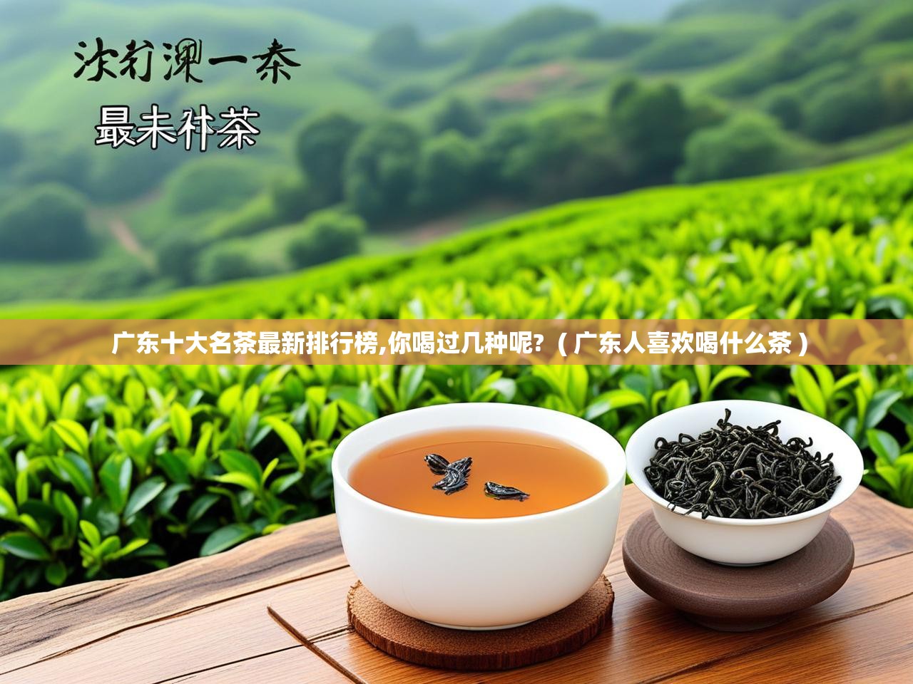 详细阅读: 广东十大名茶最新排行榜,你喝过几种呢?  ( 广东人喜欢喝什么茶 )  广东十大名茶最新排行榜,你喝过几种呢?  ( 广东人喜欢喝什么茶 )
