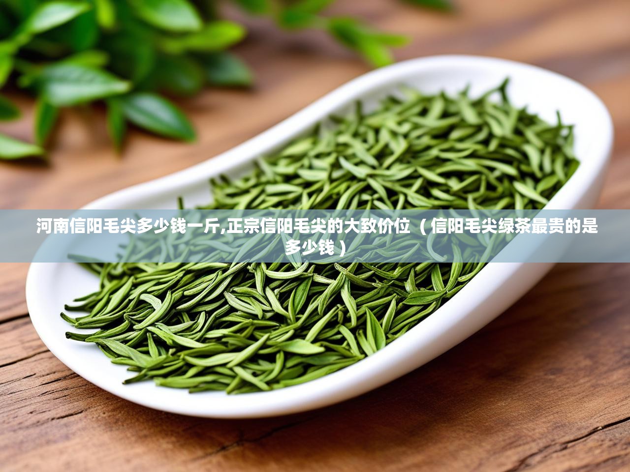 河南信阳毛尖多少钱一斤,正宗信阳毛尖的大致价位  ( 信阳毛尖绿茶最贵的是多少钱 )
