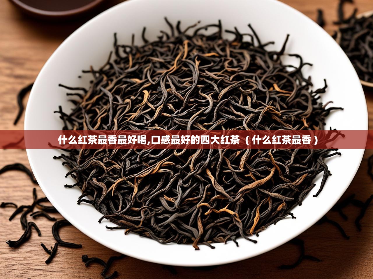  什么红茶最香最好喝,口感最好的四大红茶  ( 什么红茶最香 )
