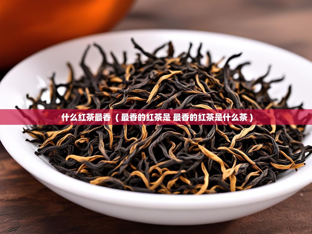  什么红茶最香  ( 最香的红茶是 最香的红茶是什么茶 )