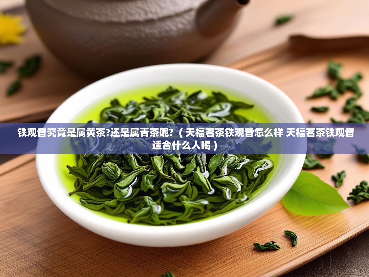  铁观音究竟是属黄茶?还是属青茶呢?  ( 天福茗茶铁观音怎么样 天福茗茶铁观音适合什么人喝 )