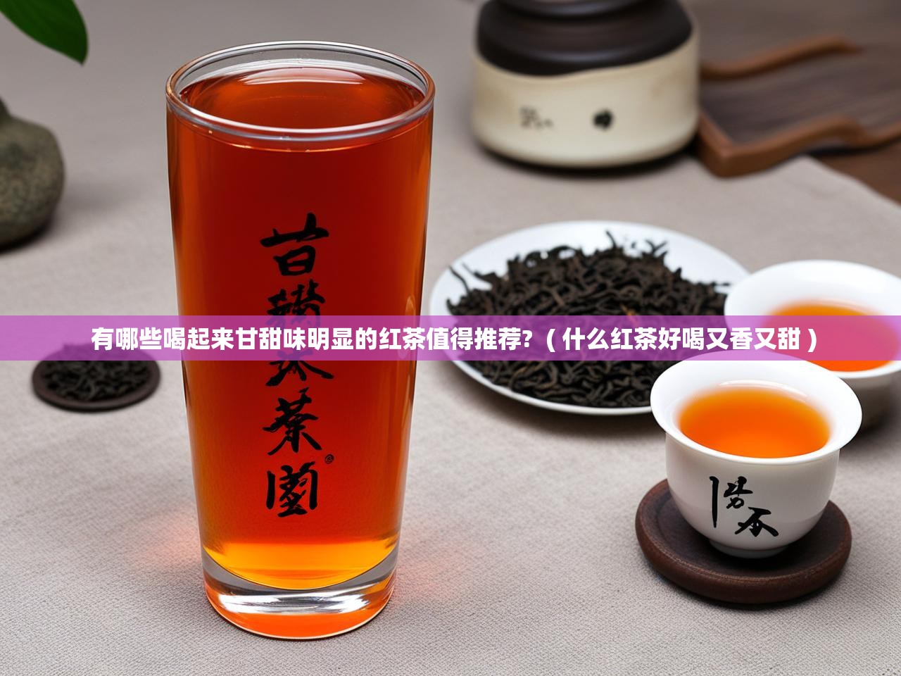  有哪些喝起来甘甜味明显的红茶值得推荐?  ( 什么红茶好喝又香又甜 )