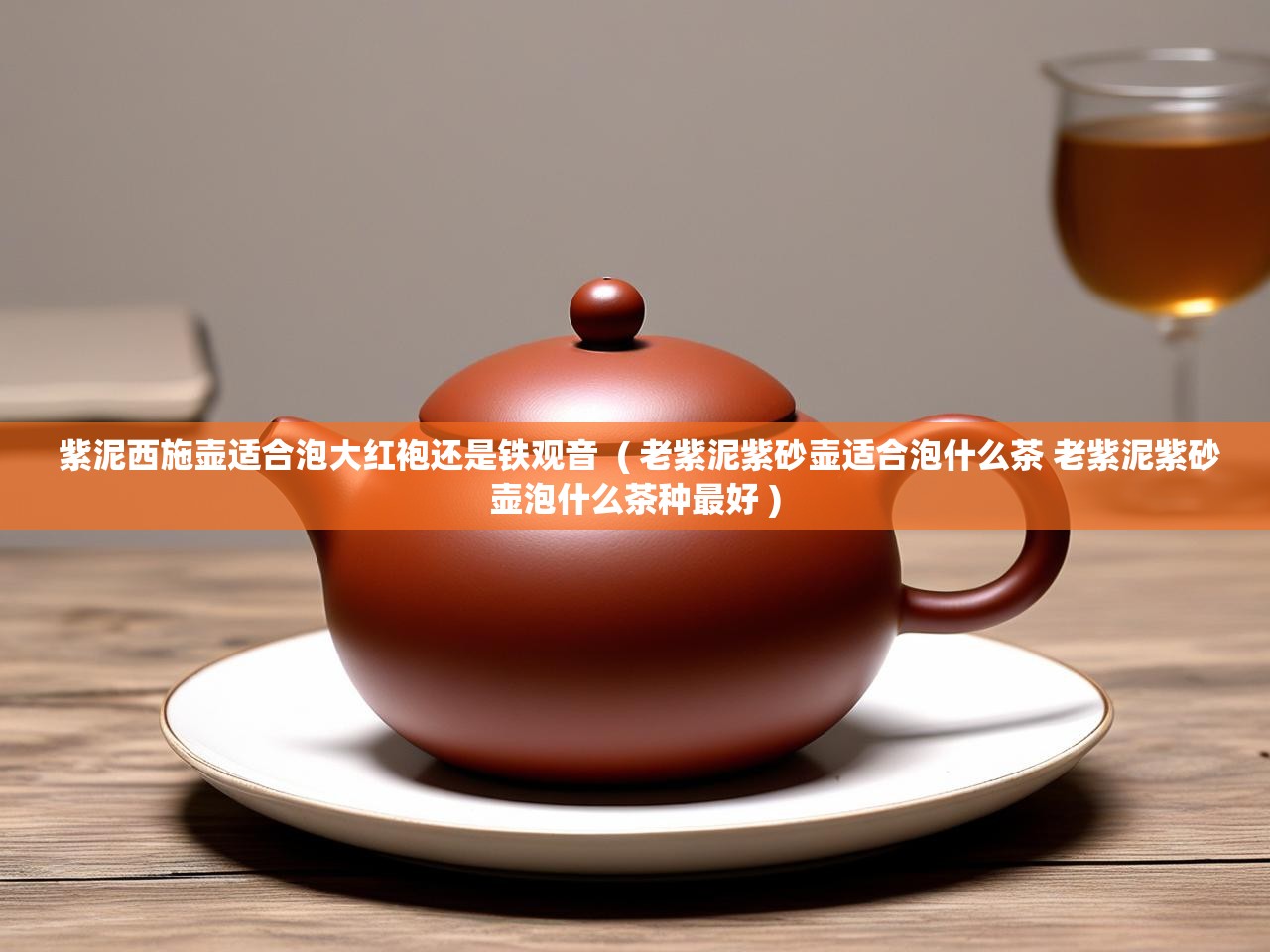  紫泥西施壶适合泡大红袍还是铁观音  ( 老紫泥紫砂壶适合泡什么茶 老紫泥紫砂壶泡什么茶种最好 )