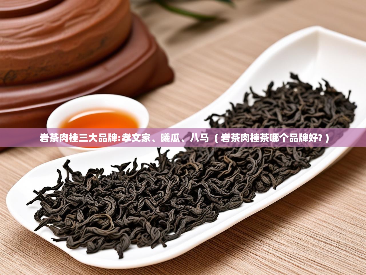  岩茶肉桂三大品牌:孝文家、曦瓜、八马  ( 岩茶肉桂茶哪个品牌好? )
