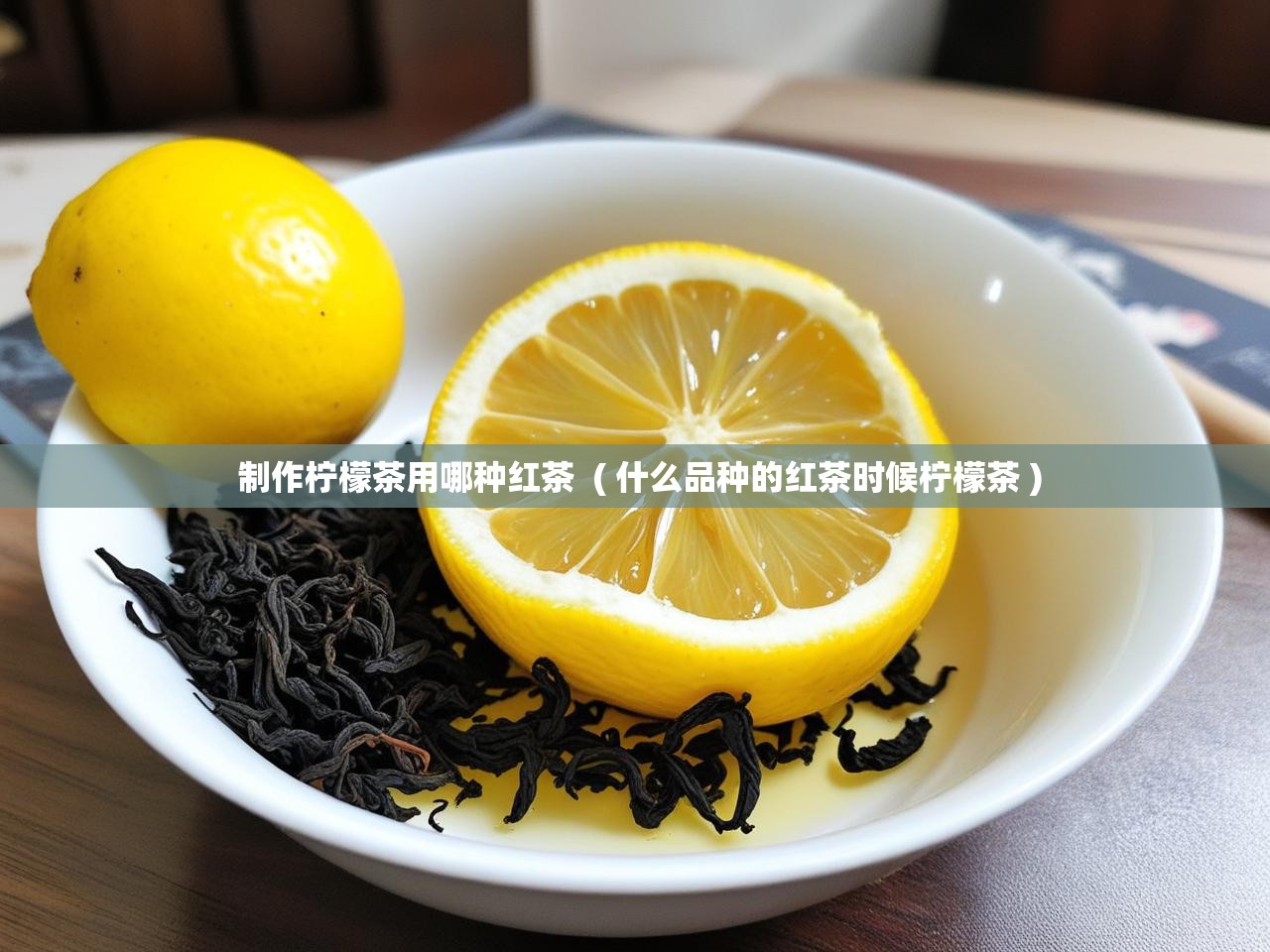  制作柠檬茶用哪种红茶  ( 什么品种的红茶时候柠檬茶 )