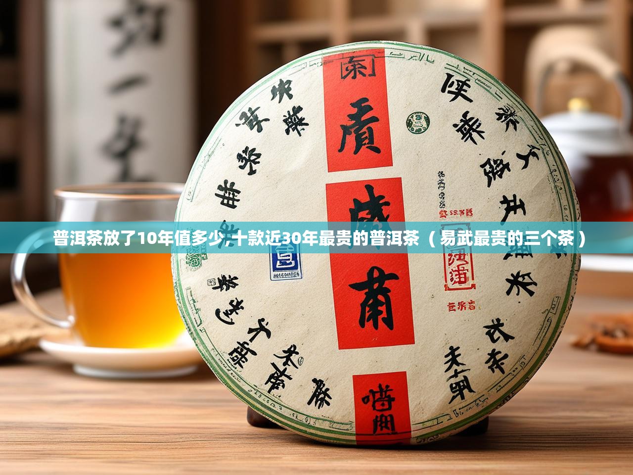  普洱茶放了10年值多少,十款近30年最贵的普洱茶  ( 易武最贵的三个茶 )