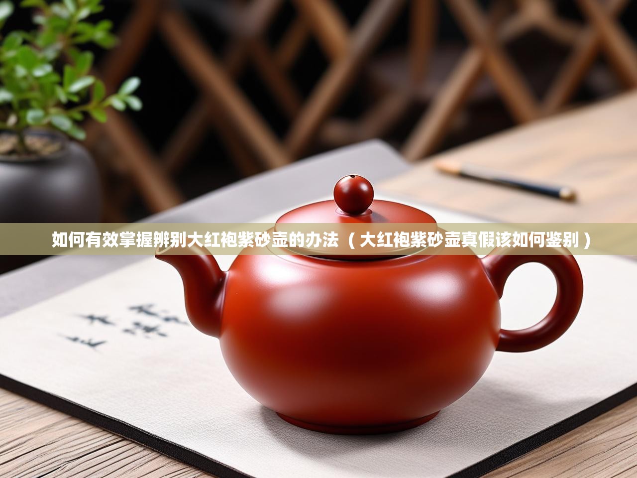  如何有效掌握辨别大红袍紫砂壶的办法  ( 大红袍紫砂壶真假该如何鉴别 )