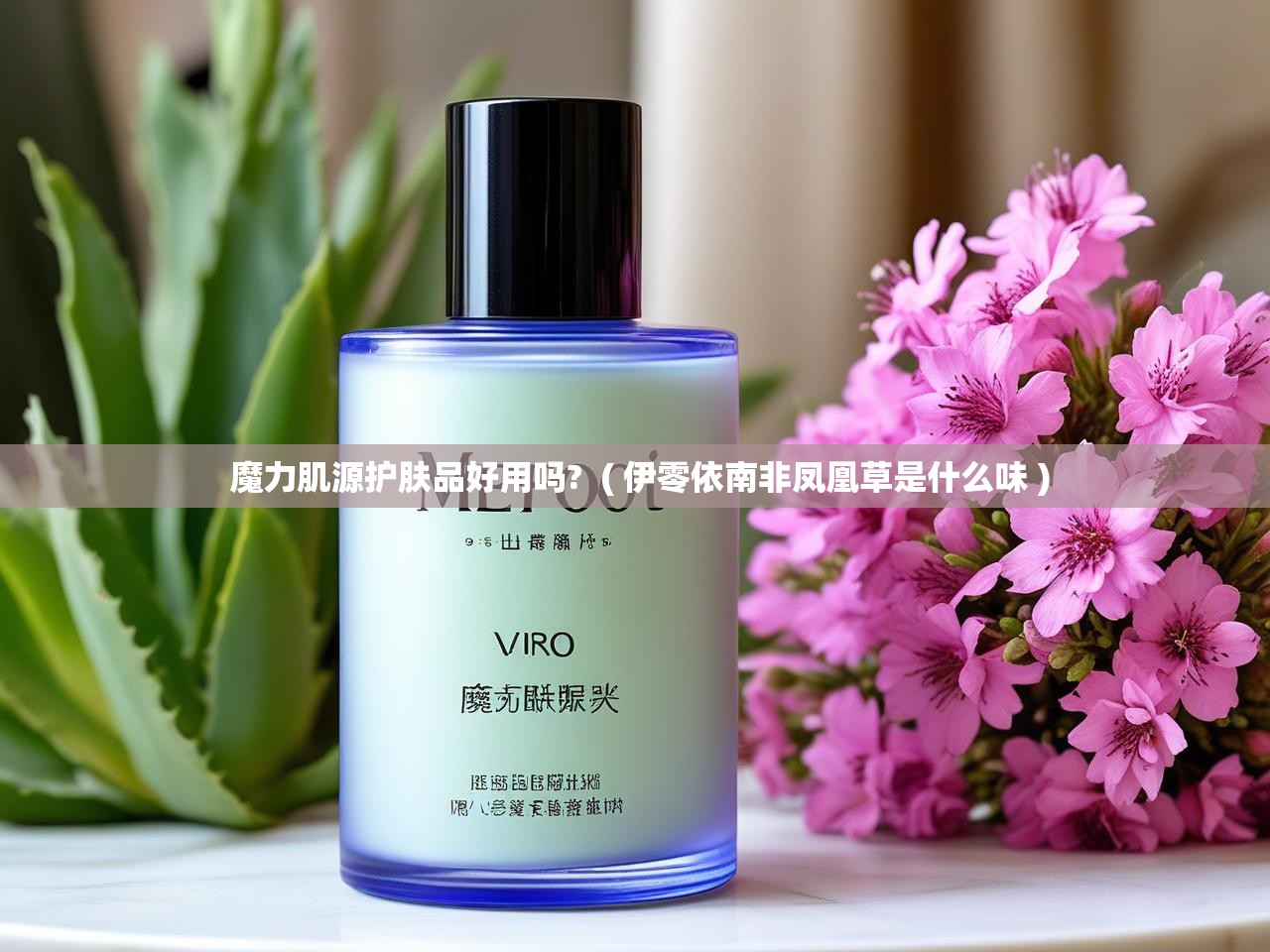  魔力肌源护肤品好用吗?  ( 伊零依南非凤凰草是什么味 )