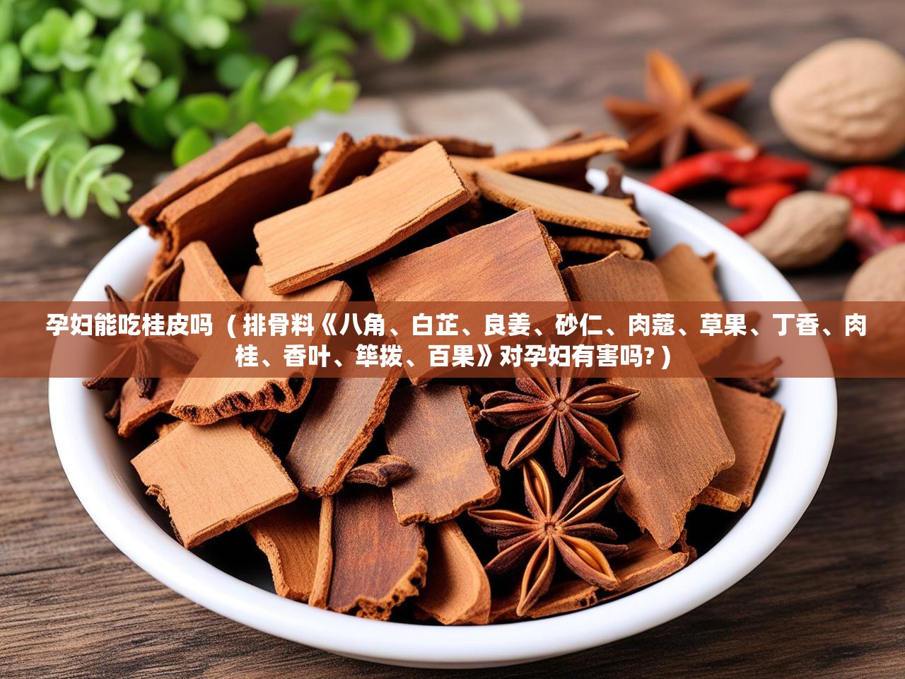  孕妇能吃桂皮吗  ( 排骨料《八角、白芷、良姜、砂仁、肉蔻、草果、丁香、肉桂、香叶、筚拨、百果》对孕妇有害吗? )