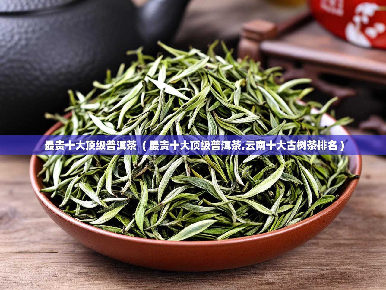  最贵十大顶级普洱茶  ( 最贵十大顶级普洱茶,云南十大古树茶排名 )