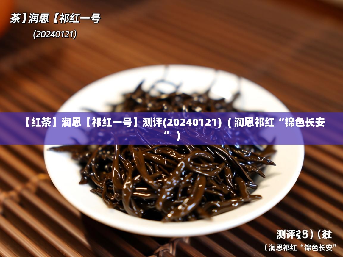  【红茶】润思【祁红一号】测评(20240121)  ( 润思祁红“锦色长安” )