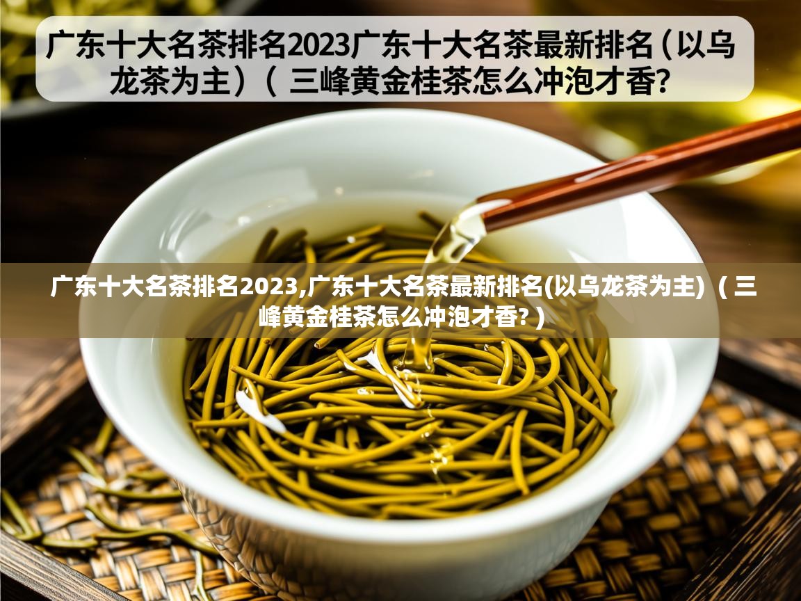  广东十大名茶排名2023,广东十大名茶最新排名(以乌龙茶为主)  ( 三峰黄金桂茶怎么冲泡才香? )