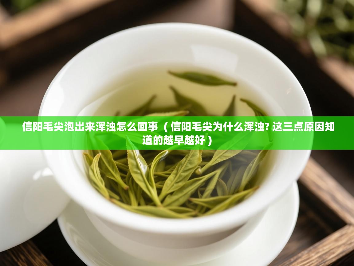 详细阅读: 信阳毛尖泡出来浑浊怎么回事  ( 信阳毛尖为什么浑浊? 这三点原因知道的越早越好 )  信阳毛尖泡出来浑浊怎么回事  ( 信阳毛尖为什么浑浊? 这三点原因知道的越早越好 )