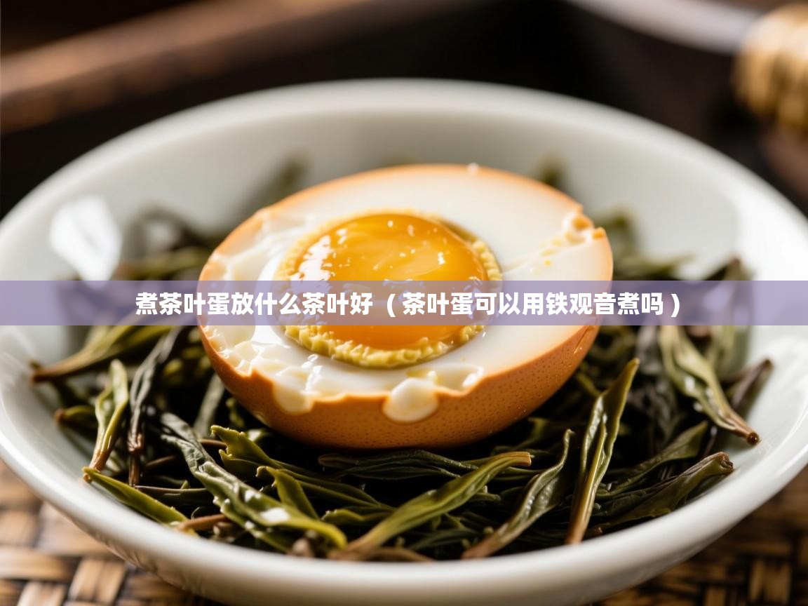  煮茶叶蛋放什么茶叶好  ( 茶叶蛋可以用铁观音煮吗 )
