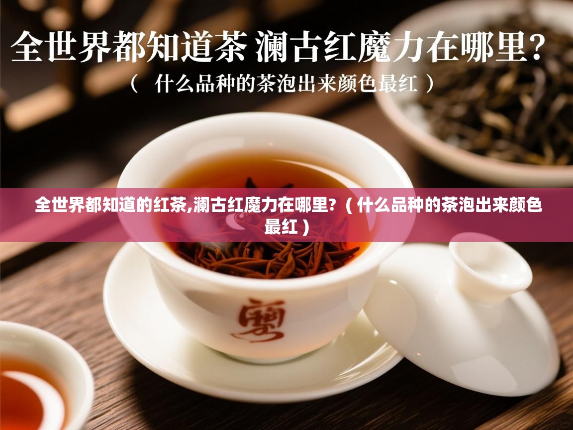  全世界都知道的红茶,澜古红魔力在哪里?  ( 什么品种的茶泡出来颜色最红 )