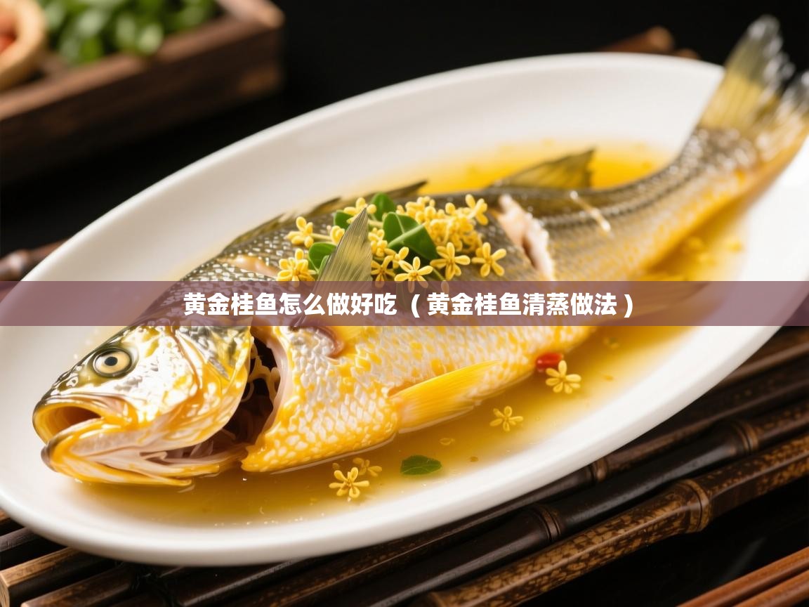  黄金桂鱼怎么做好吃  ( 黄金桂鱼清蒸做法 )