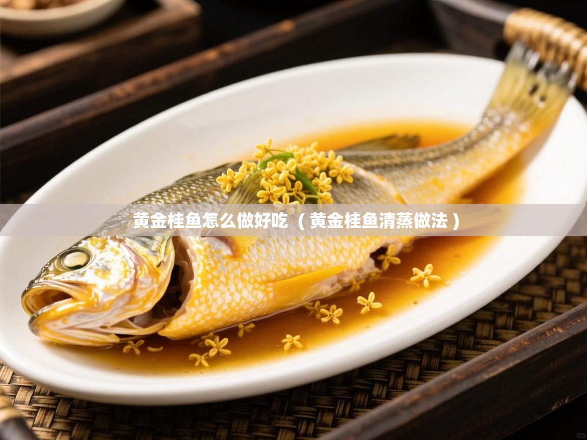  黄金桂鱼怎么做好吃  ( 黄金桂鱼清蒸做法 )