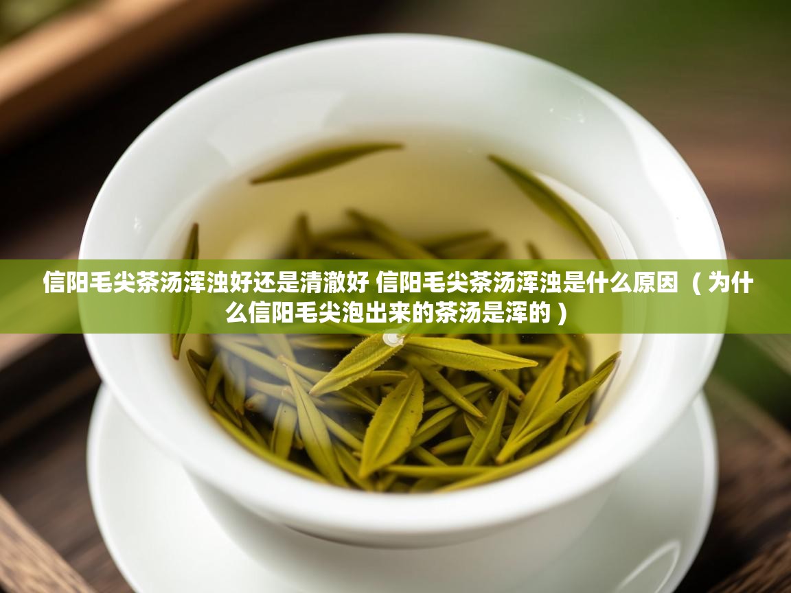  信阳毛尖茶汤浑浊好还是清澈好 信阳毛尖茶汤浑浊是什么原因  ( 为什么信阳毛尖泡出来的茶汤是浑的 )