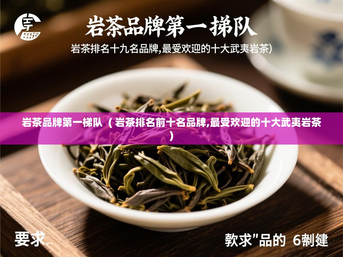  岩茶品牌第一梯队  ( 岩茶排名前十名品牌,最受欢迎的十大武夷岩茶 )