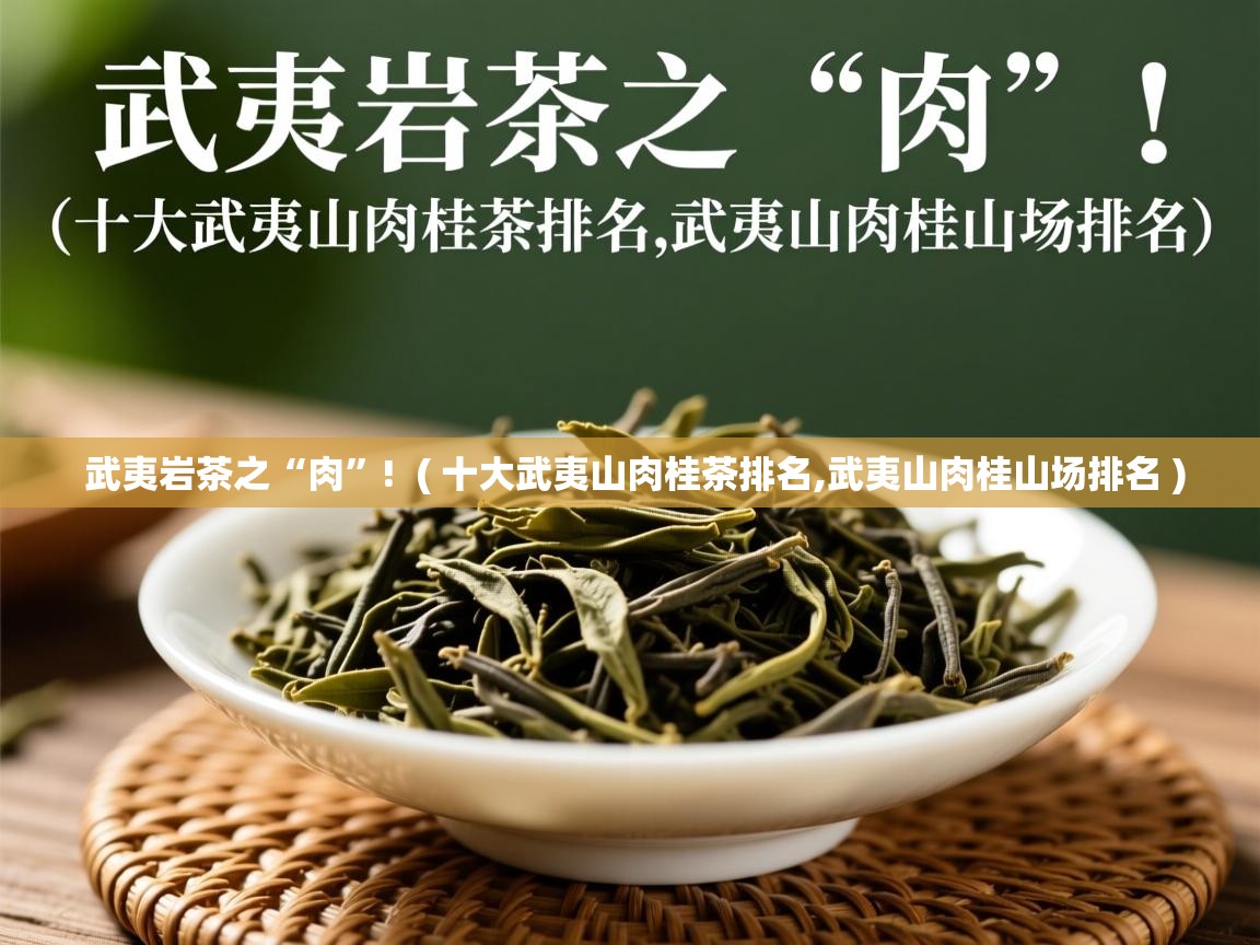 详细阅读: 武夷岩茶之“肉”!  ( 十大武夷山肉桂茶排名,武夷山肉桂山场排名 )  武夷岩茶之“肉”!  ( 十大武夷山肉桂茶排名,武夷山肉桂山场排名 )