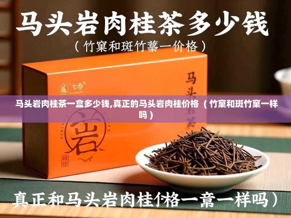 详细阅读: 马头岩肉桂茶一盒多少钱,真正的马头岩肉桂价格  ( 竹窠和斑竹窠一样吗 )  马头岩肉桂茶一盒多少钱,真正的马头岩肉桂价格  ( 竹窠和斑竹窠一样吗 )