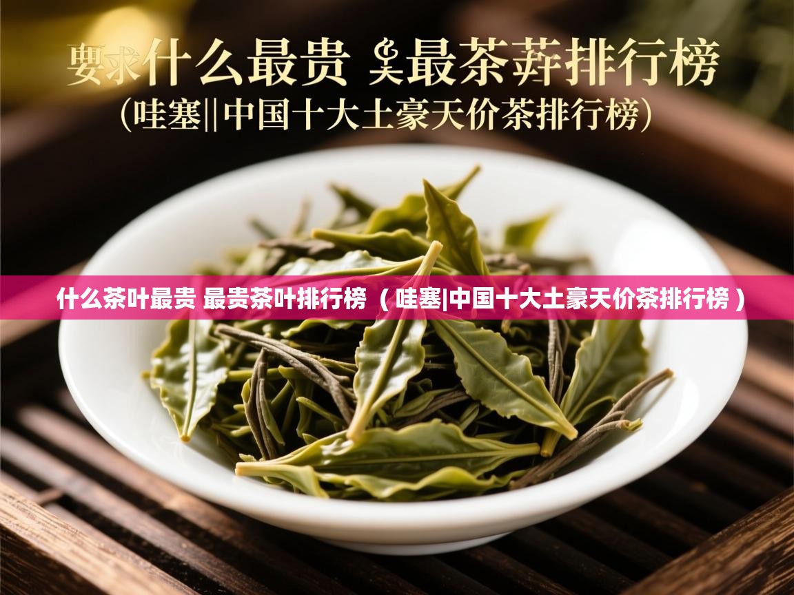详细阅读: 什么茶叶最贵 最贵茶叶排行榜  ( 哇塞|中国十大土豪天价茶排行榜 )  什么茶叶最贵 最贵茶叶排行榜  ( 哇塞|中国十大土豪天价茶排行榜 )