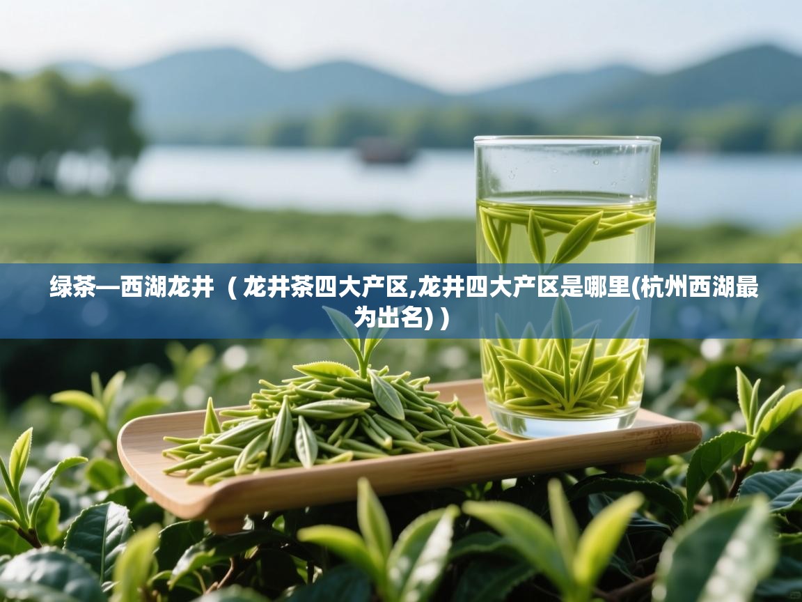 详细阅读: 绿茶—西湖龙井  ( 龙井茶四大产区,龙井四大产区是哪里(杭州西湖最为出名) )  绿茶—西湖龙井  ( 龙井茶四大产区,龙井四大产区是哪里(杭州西湖最为出名) )