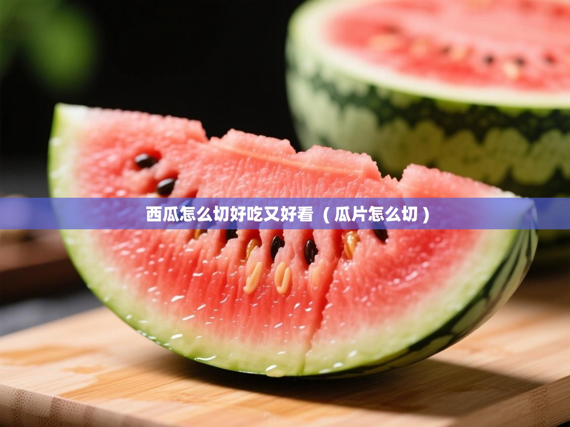  西瓜怎么切好吃又好看  ( 瓜片怎么切 )