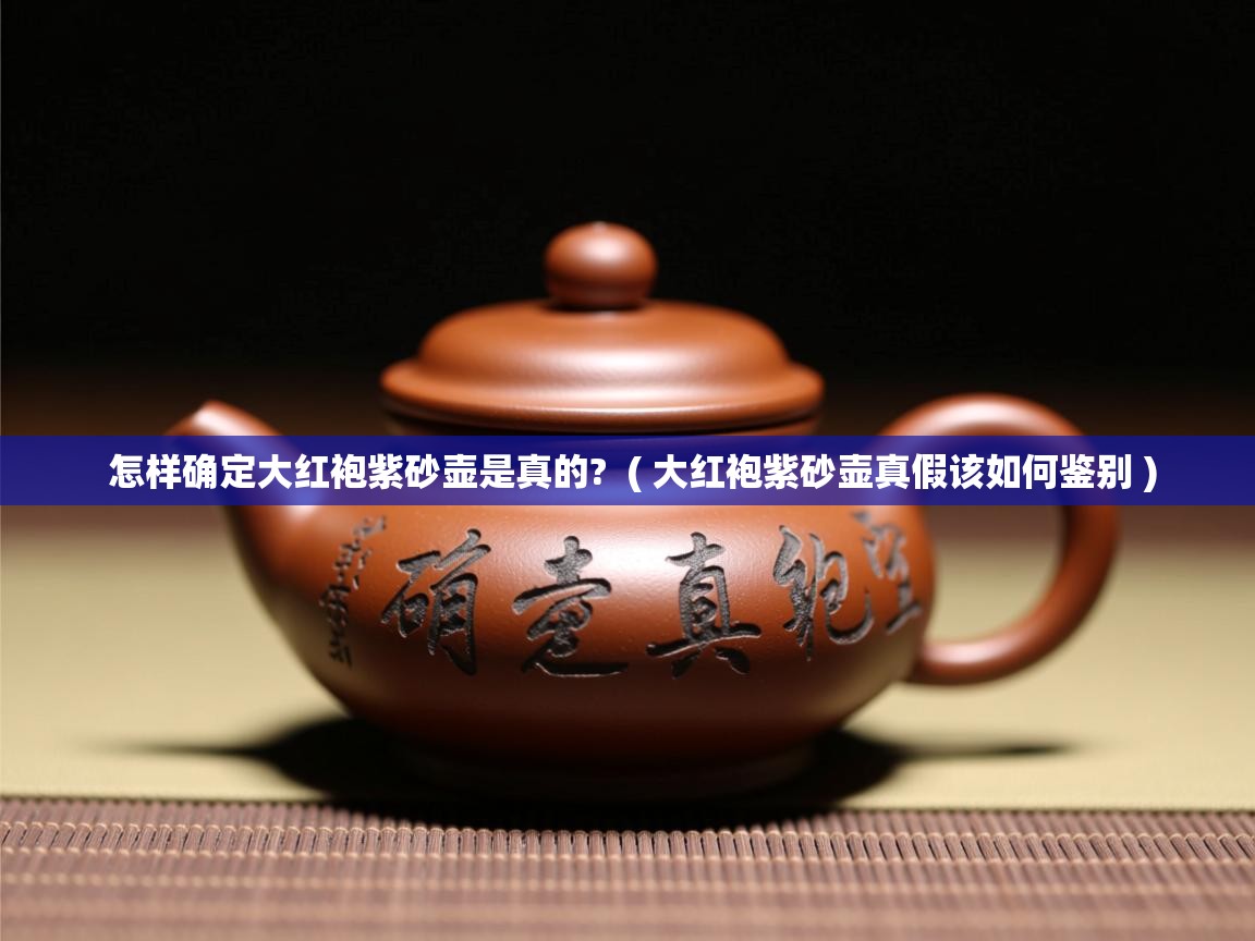  怎样确定大红袍紫砂壶是真的?  ( 大红袍紫砂壶真假该如何鉴别 )