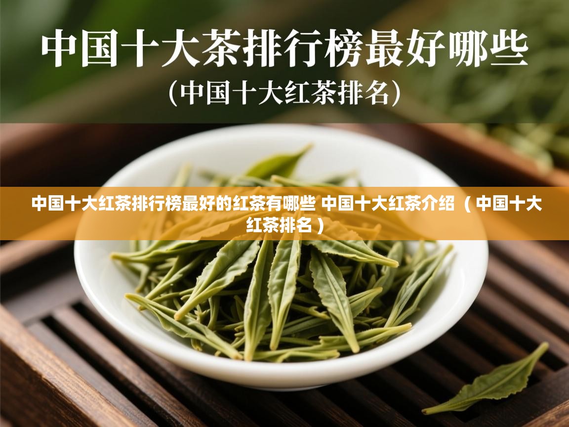  中国十大红茶排行榜最好的红茶有哪些 中国十大红茶介绍  ( 中国十大红茶排名 )