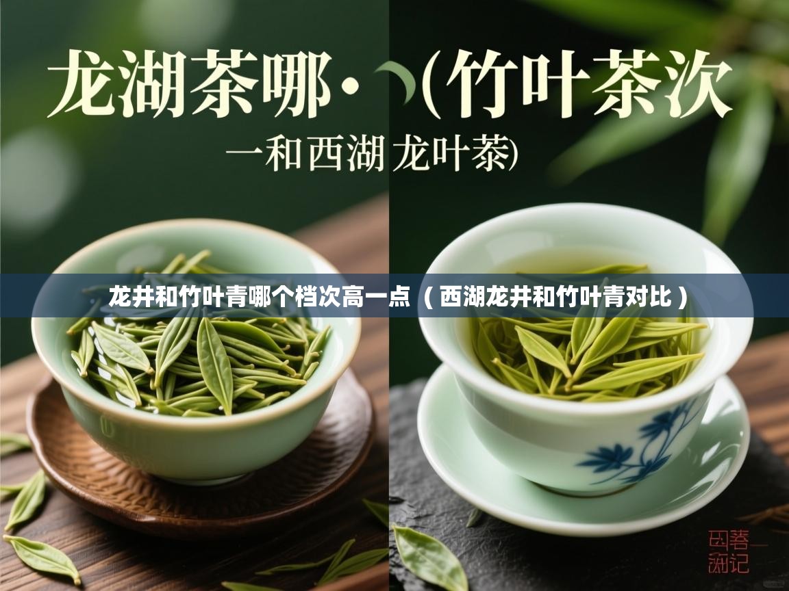  龙井和竹叶青哪个档次高一点  ( 西湖龙井和竹叶青对比 )