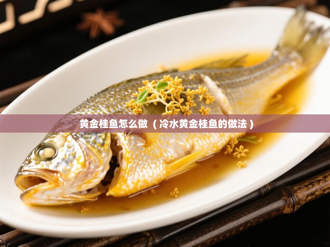  黄金桂鱼怎么做  ( 冷水黄金桂鱼的做法 )
