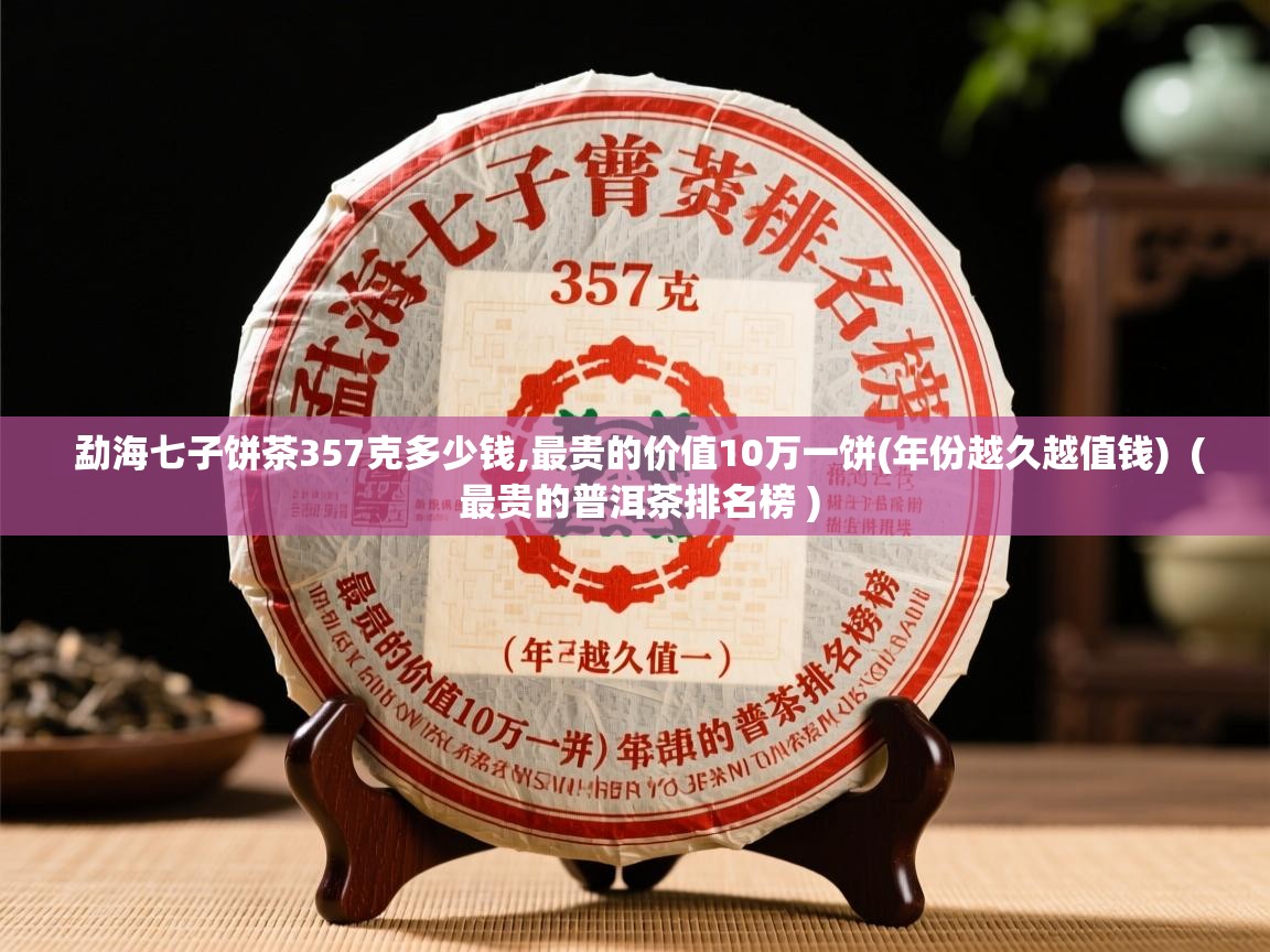  勐海七子饼茶357克多少钱,最贵的价值10万一饼(年份越久越值钱)  ( 最贵的普洱茶排名榜 )