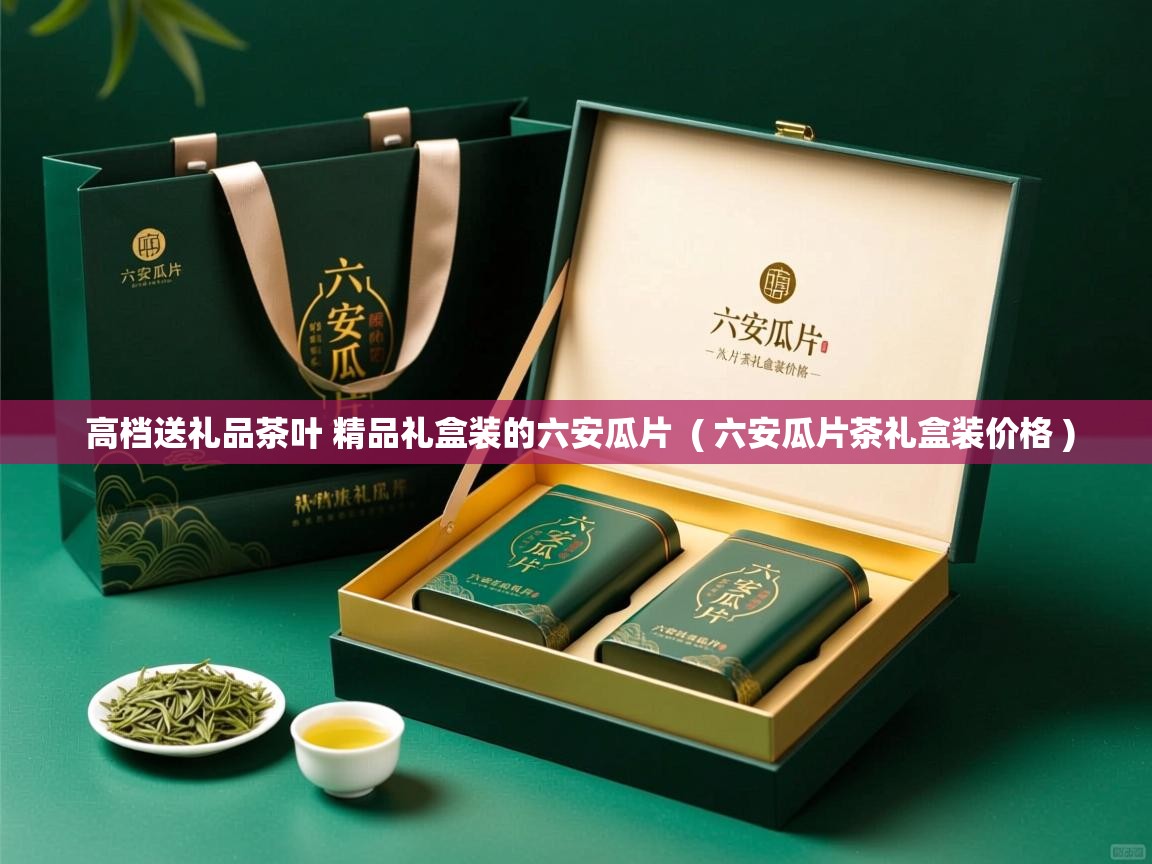  高档送礼品茶叶 精品礼盒装的六安瓜片  ( 六安瓜片茶礼盒装价格 )
