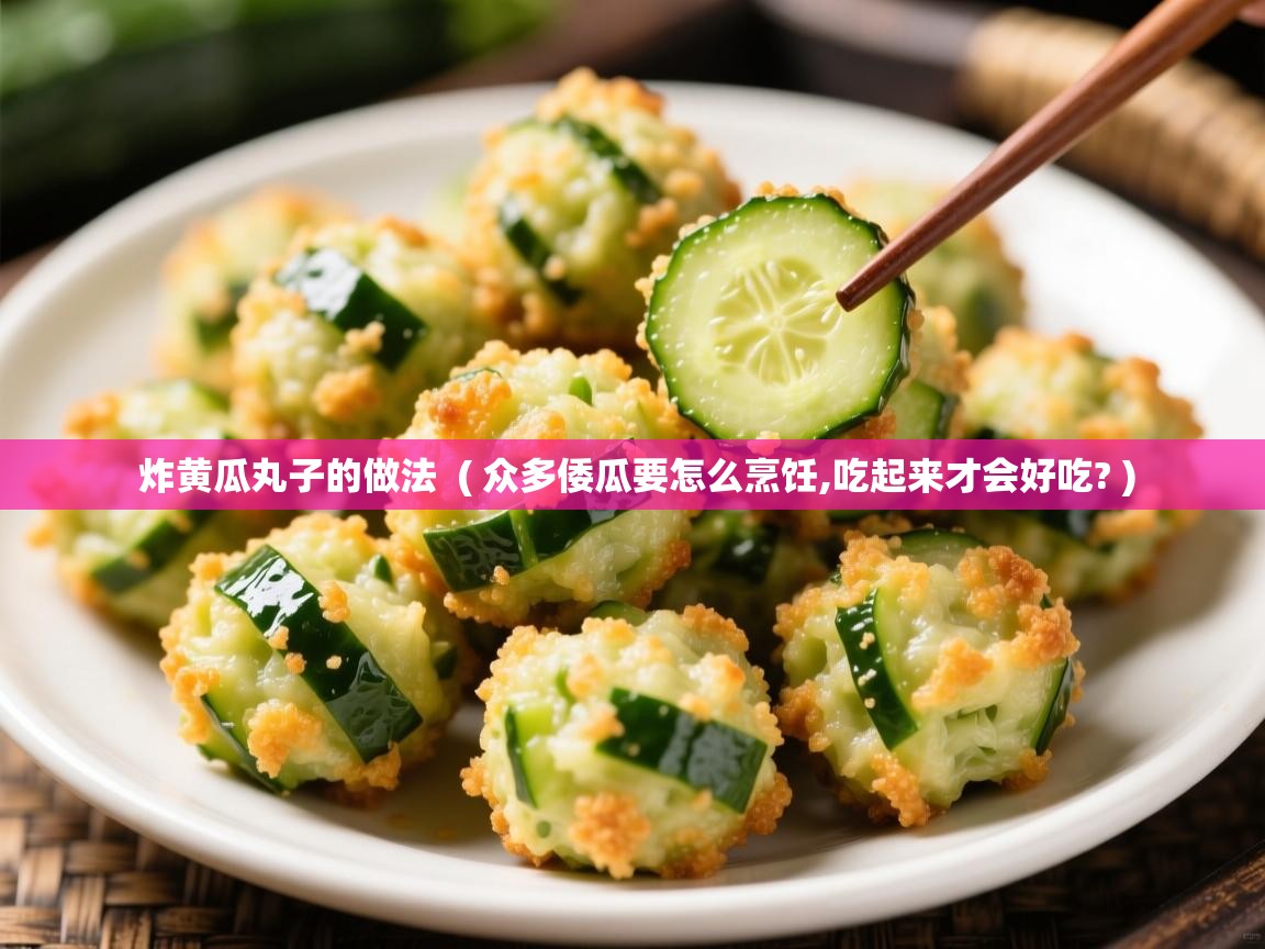  炸黄瓜丸子的做法  ( 众多倭瓜要怎么烹饪,吃起来才会好吃? )