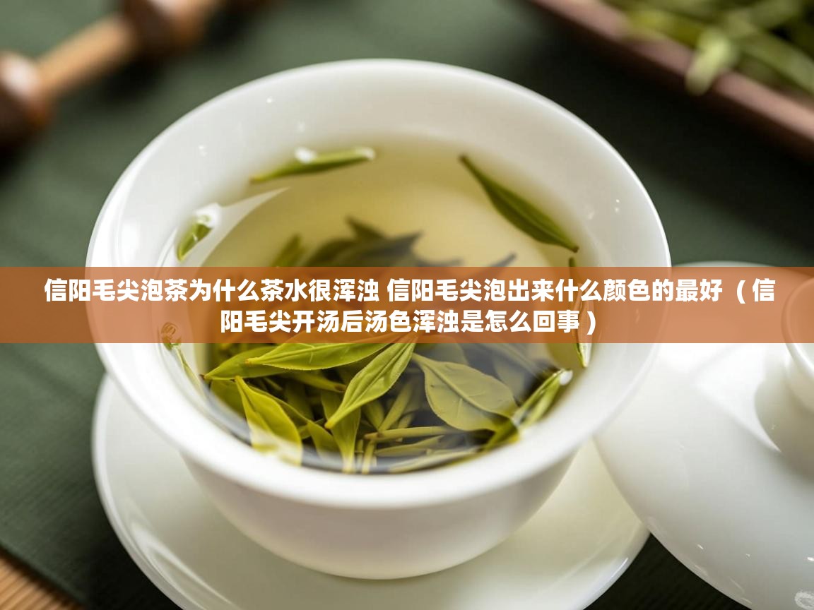  信阳毛尖泡茶为什么茶水很浑浊 信阳毛尖泡出来什么颜色的最好  ( 信阳毛尖开汤后汤色浑浊是怎么回事 )