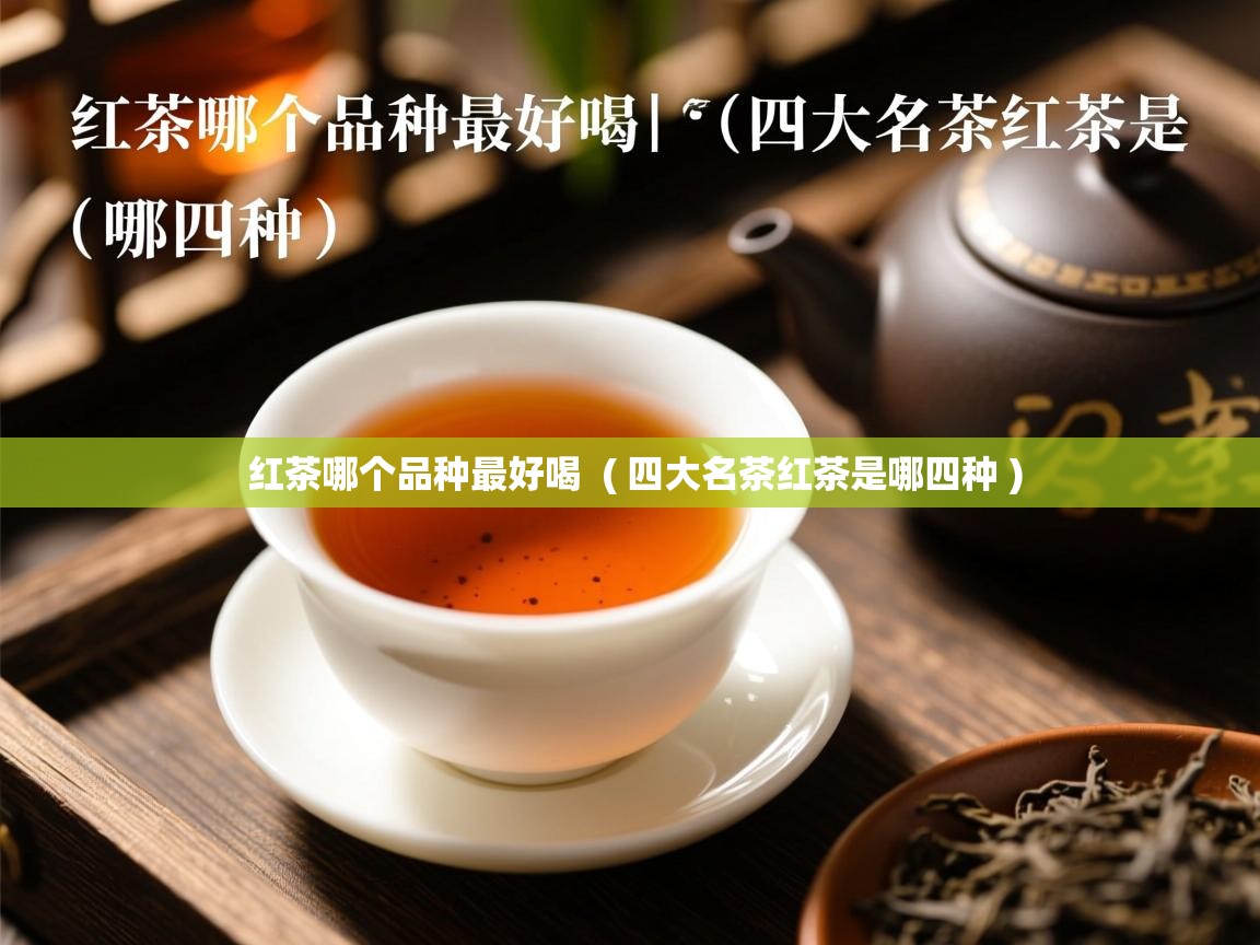 红茶哪个品种最好喝  ( 四大名茶红茶是哪四种 )  红茶哪个品种最好喝  ( 四大名茶红茶是哪四种 )